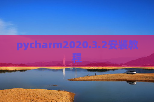 pycharm2020.3.2安装教程 pycharm2020.3.2安装教程